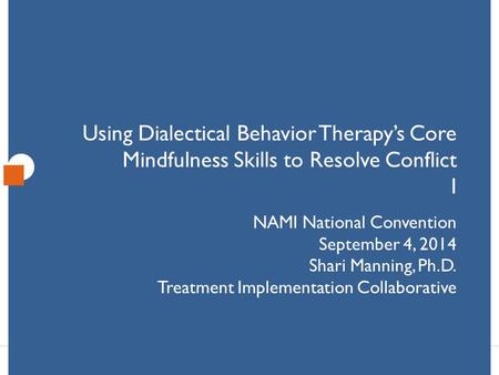 Click to Edit Master Title Style Using Dialectical Behavior Therapy’s Core Mindfulness Skills to Resolve Conflict I NAMI National Convention September.
