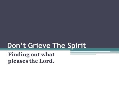 Don’t Grieve The Spirit Finding out what pleases the Lord.