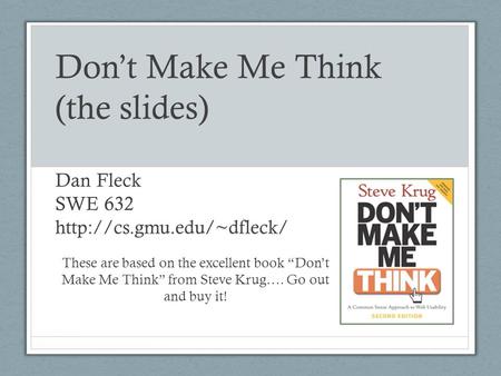 Don’t Make Me Think (the slides) Dan Fleck SWE 632  gmu