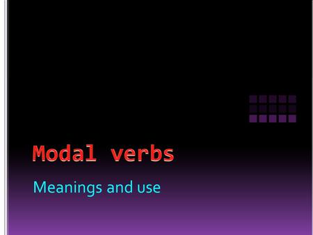 Modal verbs Meanings and use.