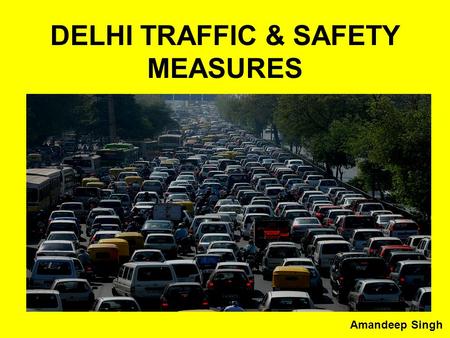 DELHI TRAFFIC & SAFETY MEASURES Amandeep Singh. Points to discuss How to reduce traffic Jams How to reduce vehicles on roads Safety measures of Commuters.