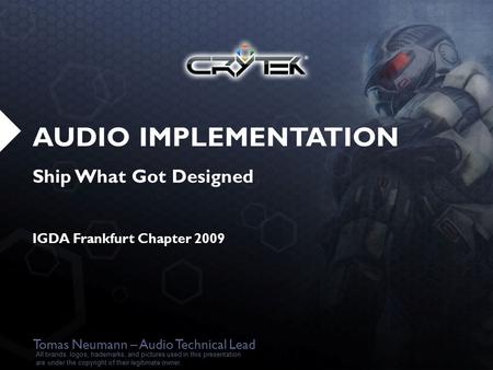 AUDIO IMPLEMENTATION Ship What Got Designed IGDA Frankfurt Chapter 2009 Tomas Neumann – Audio Technical Lead All brands, logos, trademarks, and pictures.
