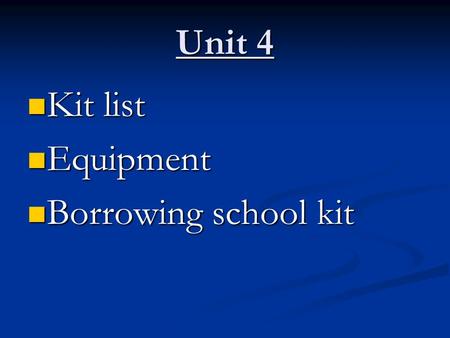 Unit 4 Kit list Kit list Equipment Equipment Borrowing school kit Borrowing school kit.