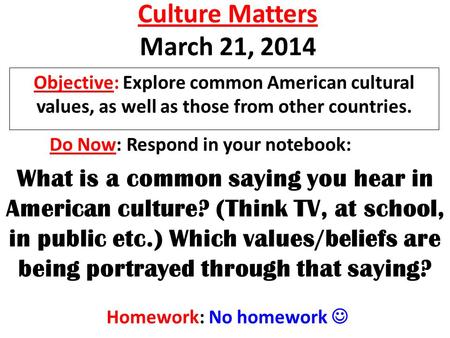 Culture Matters March 21, 2014 Objective: Explore common American cultural values, as well as those from other countries. Homework: No homework Do Now: