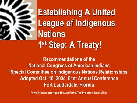 Establishing A United League of Indigenous Nations 1 st Step: A Treaty! Recommendations of the National Congress of American Indians “Special Committee.