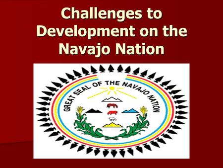 Challenges to Development on the Navajo Nation. What I Did Intern at Tuba City Regional Business Development Office Intern at Tuba City Regional Business.