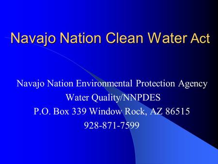 Navajo Nation Clean Water Act Navajo Nation Environmental Protection Agency Water Quality/NNPDES P.O. Box 339 Window Rock, AZ 86515 928-871-7599.