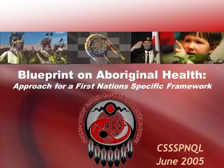 Blueprint on Aboriginal Health: Approach for a First Nations Specific Framework CSSSPNQL June 2005.