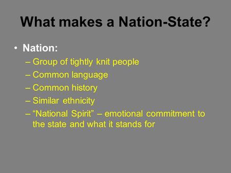 What makes a Nation-State? Nation: –Group of tightly knit people –Common language –Common history –Similar ethnicity –“National Spirit” – emotional commitment.
