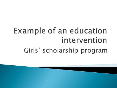 Girls’ scholarship program.  Often small/no impacts on actual learning in education research ◦ Inputs (textbooks, flipcharts) little impact on learning.