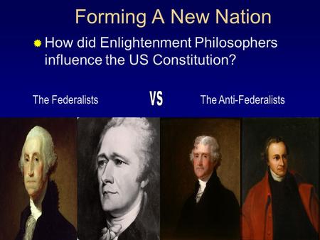 Forming A New Nation  How did Enlightenment Philosophers influence the US Constitution? The FederalistsThe Anti-Federalists.