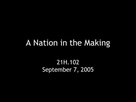 A Nation in the Making 21H.102 September 7, 2005.