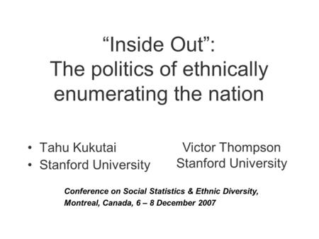 “Inside Out”: The politics of ethnically enumerating the nation Tahu Kukutai Stanford University Victor Thompson Stanford University Conference on Social.
