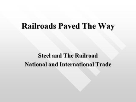 Railroads Paved The Way Steel and The Railroad National and International Trade.