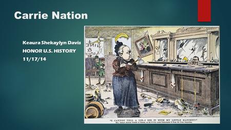 Carrie Nation Keaura Shekaylyn Davis HONOR U.S. HISTORY 11/17/14.