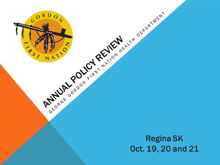 ANNUAL POLICY REVIEW GEORGE GORDON FIRST NATION HEALTH DEPARTMENT Regina SK Oct. 19, 20 and 21.