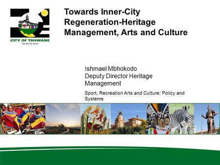 Towards Inner-City Regeneration-Heritage Management, Arts and Culture Ishmael Mbhokodo Deputy Director Heritage Management Sport, Recreation Arts and Culture: