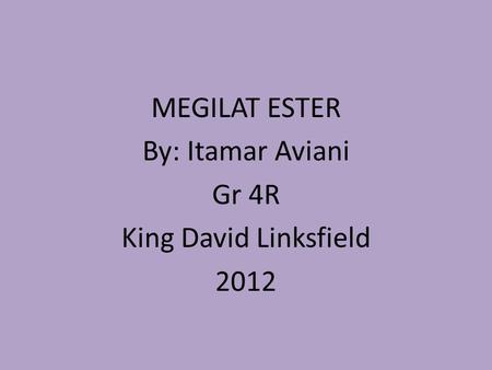 MEGILAT ESTER By: Itamar Aviani Gr 4R King David Linksfield 2012.