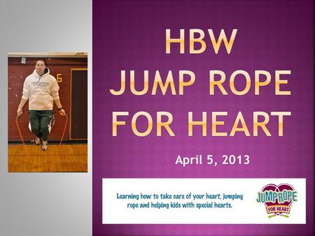 April 5, 2013.  When you do Jump Rope for Heart you are…  Helping kids with special hearts  Helping to save lives, make a difference  Helping fight.