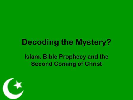 Decoding the Mystery? Islam, Bible Prophecy and the Second Coming of Christ.