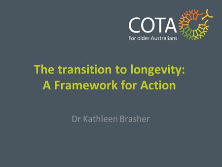The transition to longevity: A Framework for Action Dr Kathleen Brasher.