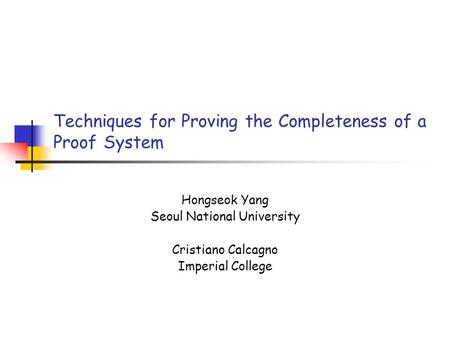 Techniques for Proving the Completeness of a Proof System Hongseok Yang Seoul National University Cristiano Calcagno Imperial College.