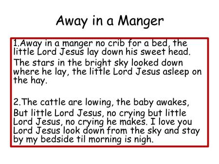 Away in a Manger 1.Away in a manger no crib for a bed, the little Lord Jesus lay down his sweet head. The stars in the bright sky looked down where he.
