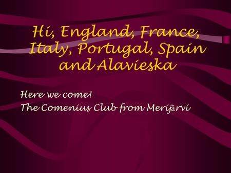Hi, England, France, Italy, Portugal, Spain and Alavieska Here we come! The Comenius Club from Merij ä rvi.