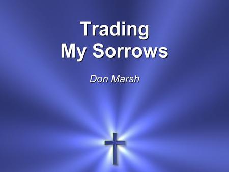 Trading My Sorrows Don Marsh.