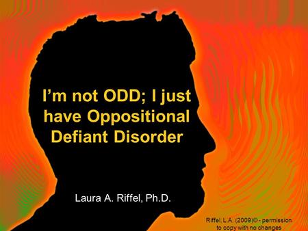 I’m not ODD; I just have Oppositional Defiant Disorder Laura A. Riffel, Ph.D. Riffel, L.A. (2009)© - permission to copy with no changes.