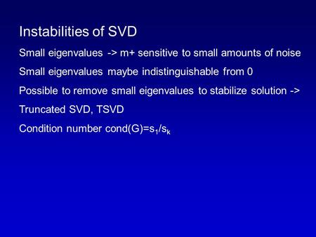 Instabilities of SVD Small eigenvalues -> m+ sensitive to small amounts of noise Small eigenvalues maybe indistinguishable from 0 Possible to remove small.