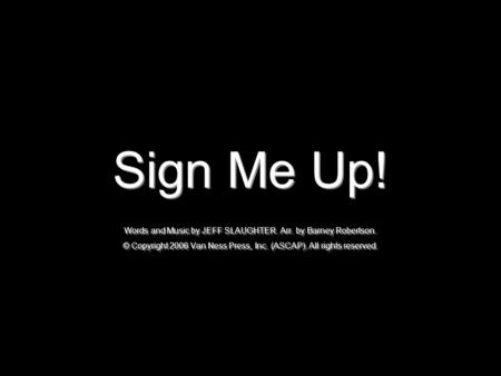 Sign Me Up! Words and Music by JEFF SLAUGHTER. Arr. by Barney Robertson. © Copyright 2006 Van Ness Press, Inc. (ASCAP). All rights reserved.