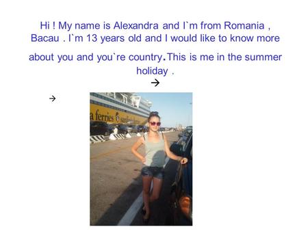 Hi. My name is Alexandra and I`m from Romania , Bacau