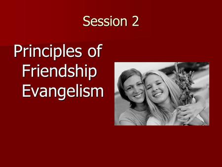 Session 2 Principles of Friendship Evangelism. The Story of the Brochure One was mailed One was mailed One was given by a friend One was given by a friend.