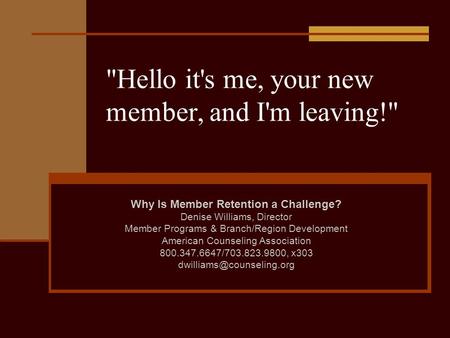 Hello it's me, your new member, and I'm leaving! Why Is Member Retention a Challenge? Denise Williams, Director Member Programs & Branch/Region Development.