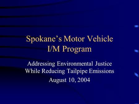 Spokane’s Motor Vehicle I/M Program Addressing Environmental Justice While Reducing Tailpipe Emissions August 10, 2004.