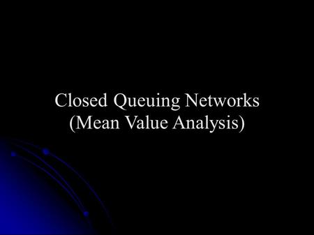 Closed Queuing Networks (Mean Value Analysis). Closed Queuing Networks Arise in two situations Arise in two situations When “source” of requests is explicitly.