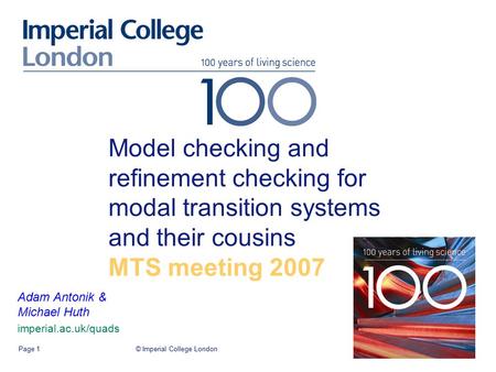 © Imperial College LondonPage 1 Model checking and refinement checking for modal transition systems and their cousins MTS meeting 2007 Adam Antonik & Michael.
