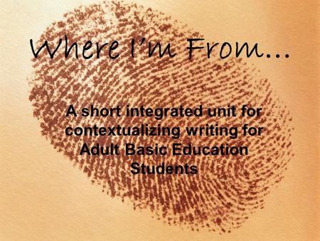 Where I’m From… A short integrated unit for contextualizing writing for Adult Basic Education Students.