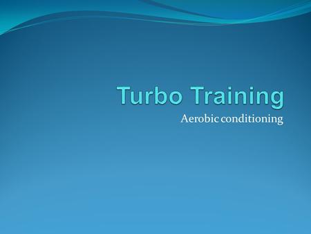 Turbo Training Aerobic conditioning.