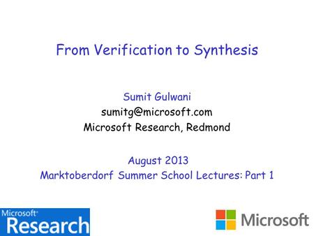 From Verification to Synthesis Sumit Gulwani Microsoft Research, Redmond August 2013 Marktoberdorf Summer School Lectures: Part 1.