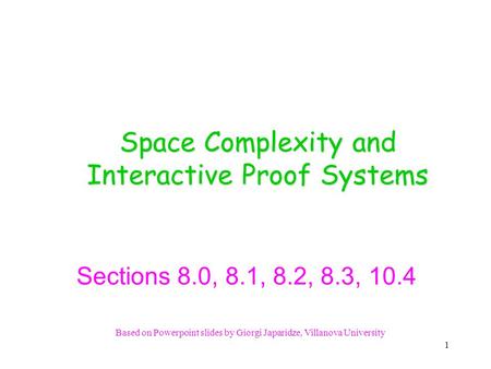 Based on Powerpoint slides by Giorgi Japaridze, Villanova University Space Complexity and Interactive Proof Systems Sections 8.0, 8.1, 8.2, 8.3, 10.4.