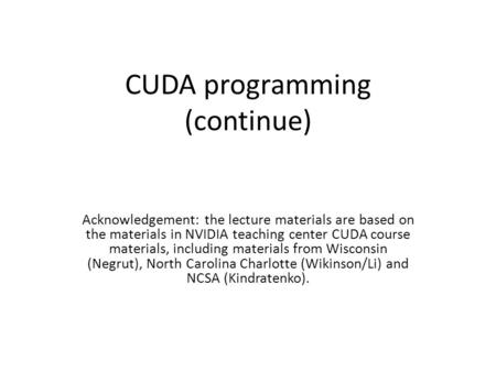 CUDA programming (continue) Acknowledgement: the lecture materials are based on the materials in NVIDIA teaching center CUDA course materials, including.