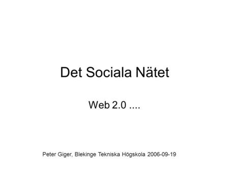 Det Sociala Nätet Web 2.0.... Peter Giger, Blekinge Tekniska Högskola 2006-09-19.