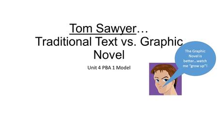 Tom Sawyer… Traditional Text vs. Graphic Novel Unit 4 PBA 1 Model The Graphic Novel is better…watch me “grow up”!