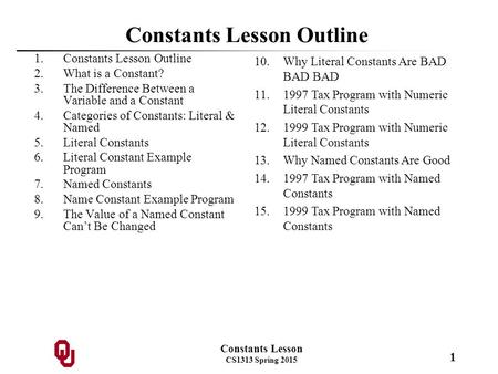 Constants Lesson CS1313 Spring 2015 1 Constants Lesson Outline 1.Constants Lesson Outline 2.What is a Constant? 3.The Difference Between a Variable and.