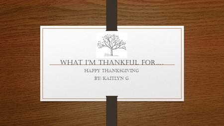What I’m THANKFUL For…. Happy Thanksgiving By: Kaitlyn G.
