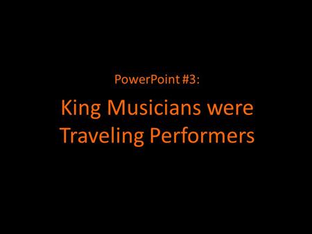 PowerPoint #3: King Musicians were Traveling Performers.