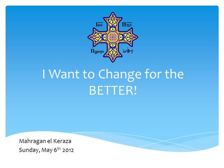 I Want to Change for the BETTER! Mahragan el Keraza Sunday, May 6 th 2012.