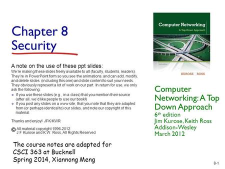8-1 Chapter 8 Security Computer Networking: A Top Down Approach 6 th edition Jim Kurose, Keith Ross Addison-Wesley March 2012 A note on the use of these.